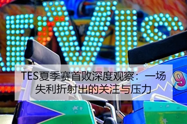 TES夏季赛首败深度观察：一场失利折射出的关注与压力